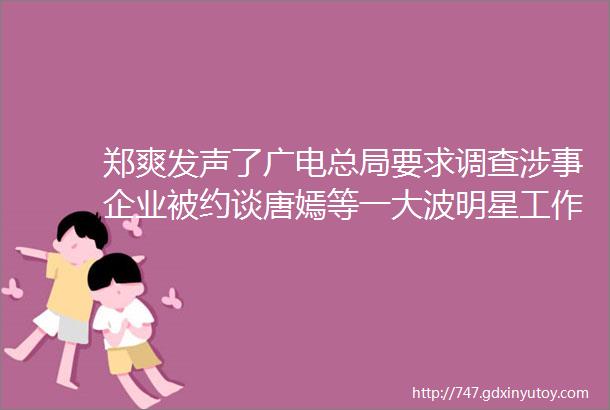 郑爽发声了广电总局要求调查涉事企业被约谈唐嫣等一大波明星工作室接连被注销赵薇被冻结百万股权怎么回事