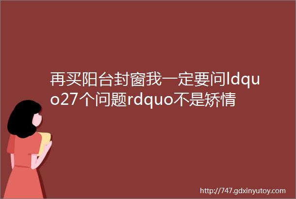 再买阳台封窗我一定要问ldquo27个问题rdquo不是矫情而是经验教训